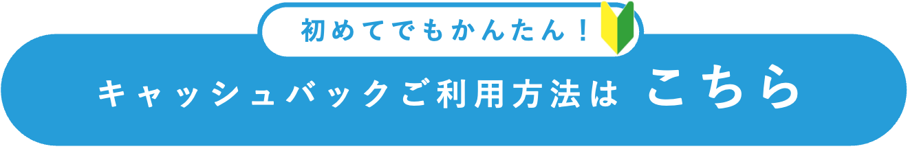 初めてでもかんたん！キャッシュバックご利用方法はこちら